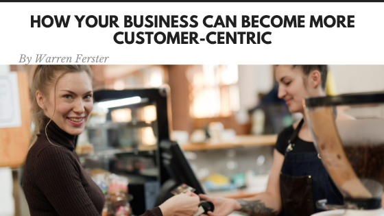 How Your Business Can Become More Customer Centric Warren Ferster